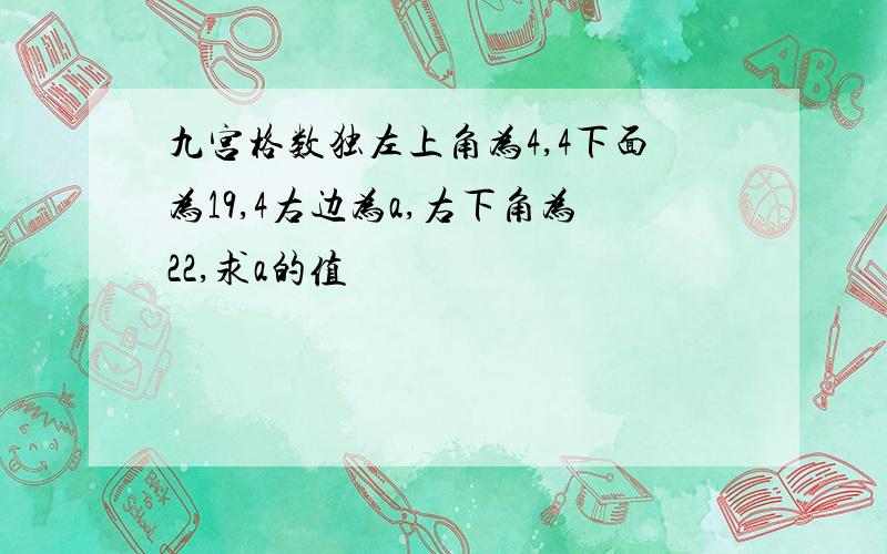 九宫格数独左上角为4,4下面为19,4右边为a,右下角为22,求a的值