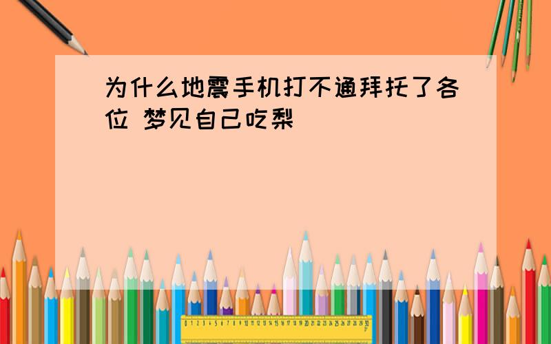 为什么地震手机打不通拜托了各位 梦见自己吃梨