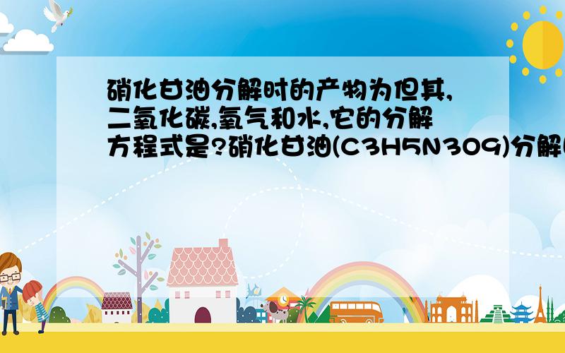 硝化甘油分解时的产物为但其,二氧化碳,氧气和水,它的分解方程式是?硝化甘油(C3H5N3O9)分解时的产物为但其,二氧化碳,氧气和水,它的分解方程式是?已知20°时,2.27克硝化甘油分解放初的热量为1