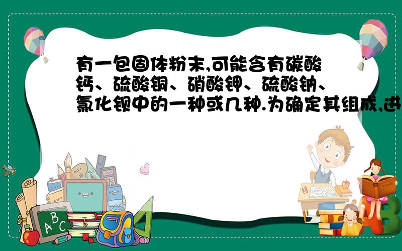 有一包固体粉末,可能含有碳酸钙、硫酸铜、硝酸钾、硫酸钠、氯化钡中的一种或几种.为确定其组成,进行如下实验：（1）取该固体粉末少量加足量水,搅拌,静置,得到白色沉淀,上层为无色溶