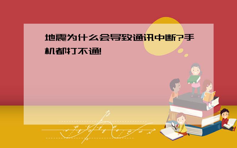 地震为什么会导致通讯中断?手机都打不通!