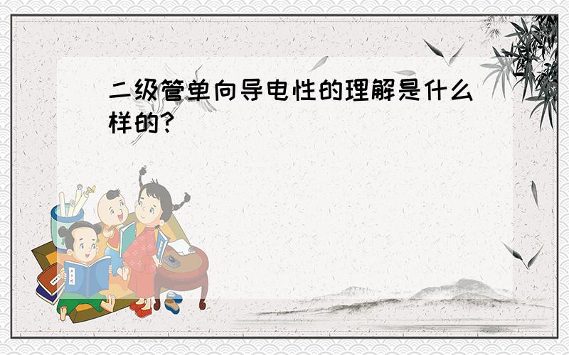 二级管单向导电性的理解是什么样的?