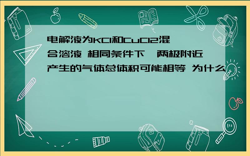 电解液为KCl和CuCl2混合溶液 相同条件下,两极附近产生的气体总体积可能相等 为什么