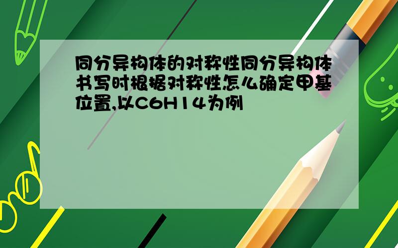 同分异构体的对称性同分异构体书写时根据对称性怎么确定甲基位置,以C6H14为例