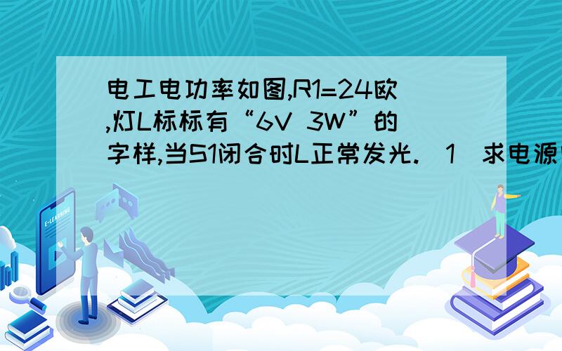 电工电功率如图,R1=24欧,灯L标标有“6V 3W”的字样,当S1闭合时L正常发光.（1）求电源电压为多少?（2）S1闭合时,电流表示数为多少?（3）S1断开时,电流表的示数及R1上消耗的电功率.