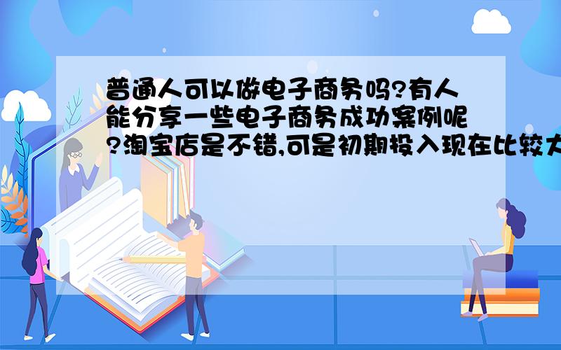 普通人可以做电子商务吗?有人能分享一些电子商务成功案例呢?淘宝店是不错,可是初期投入现在比较大啊,在淘宝的电子商务成功案例很多,我也给大家一个很好的电子商务成功案例的扣扣群:1