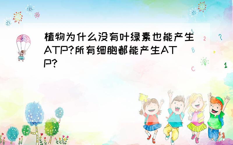 植物为什么没有叶绿素也能产生ATP?所有细胞都能产生ATP?