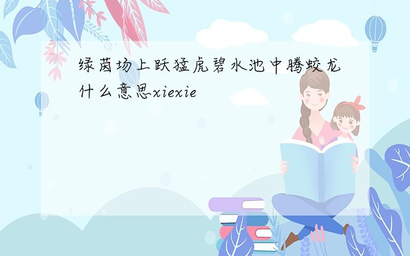 绿茵场上跃猛虎碧水池中腾蛟龙什么意思xiexie