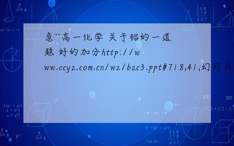 急``高一化学 关于铝的一道题 好的加分http://www.ccyz.com.cn/wz/bzc3.ppt#718,41,幻灯片 41