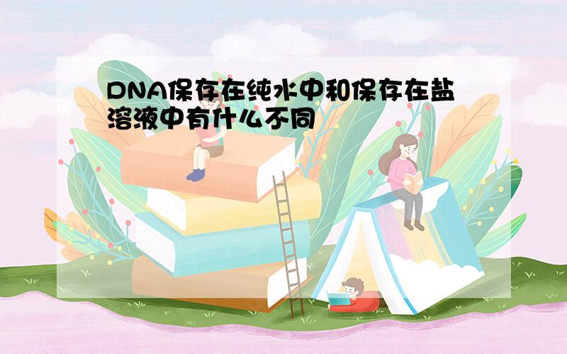 DNA保存在纯水中和保存在盐溶液中有什么不同