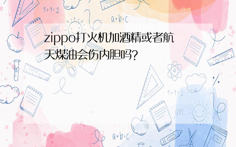 zippo打火机加酒精或者航天煤油会伤内胆吗?