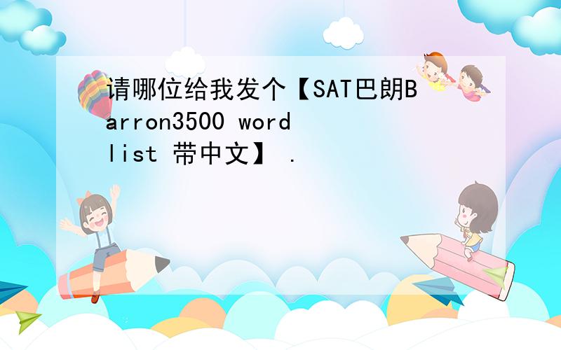 请哪位给我发个【SAT巴朗Barron3500 wordlist 带中文】 .