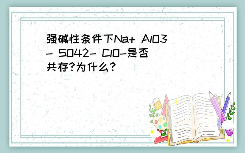 强碱性条件下Na+ AlO3- SO42- ClO-是否共存?为什么?