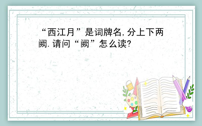 “西江月”是词牌名,分上下两阙.请问“阙”怎么读?