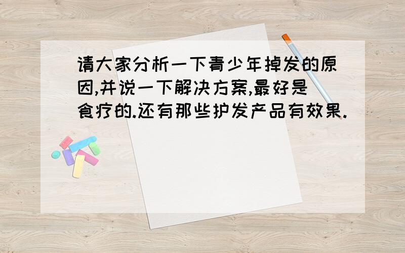 请大家分析一下青少年掉发的原因,并说一下解决方案,最好是食疗的.还有那些护发产品有效果.