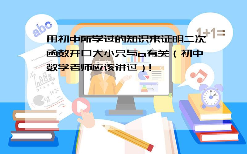 用初中所学过的知识来证明二次函数开口大小只与a有关（初中数学老师应该讲过）!