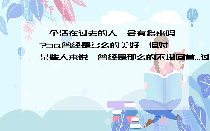 一个活在过去的人,会有将来吗?3Q曾经是多么的美好,但对某些人来说,曾经是那么的不堪回首...过去像反她的世界覆盖了,怎样走也走不出过去的阴影...到底,她怎样才能走出新的世界?如果走不