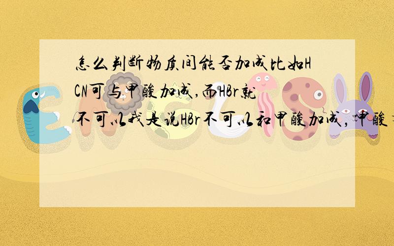 怎么判断物质间能否加成比如HCN可与甲酸加成,而HBr就不可以我是说HBr不可以和甲酸加成，甲酸有双键啊