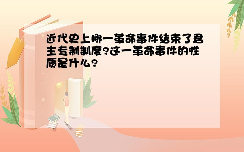 近代史上哪一革命事件结束了君主专制制度?这一革命事件的性质是什么?