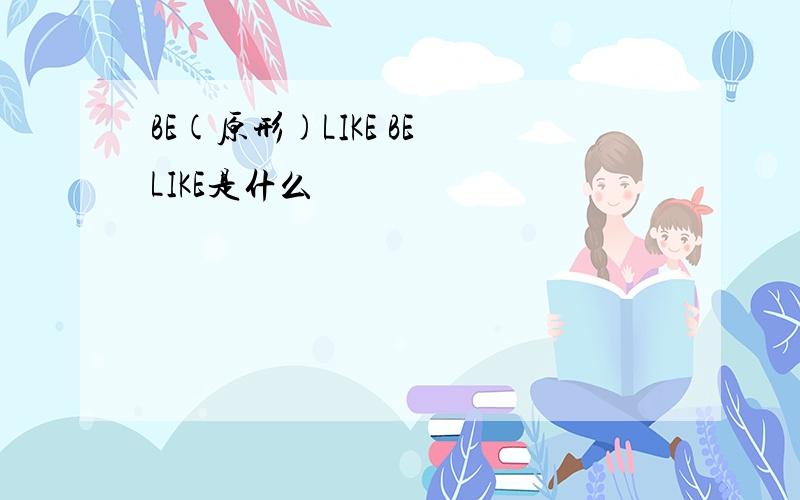 BE(原形)LIKE BE LIKE是什么