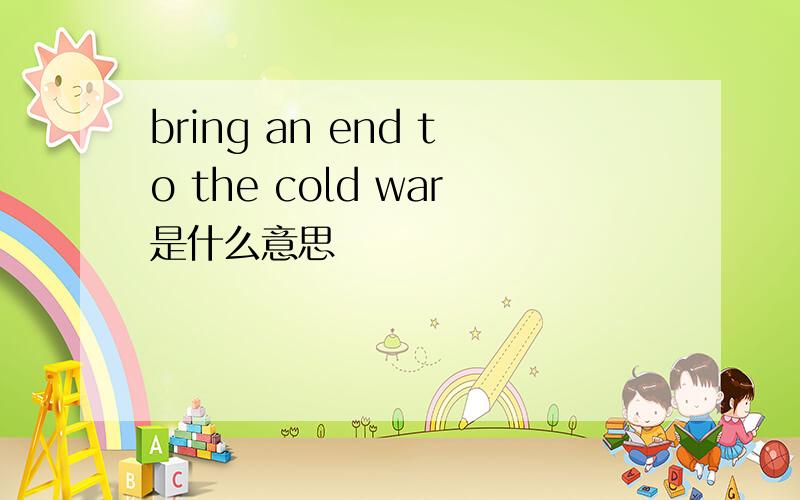 bring an end to the cold war是什么意思