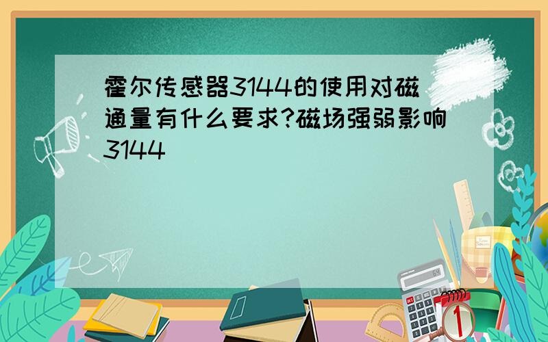 霍尔传感器3144的使用对磁通量有什么要求?磁场强弱影响3144