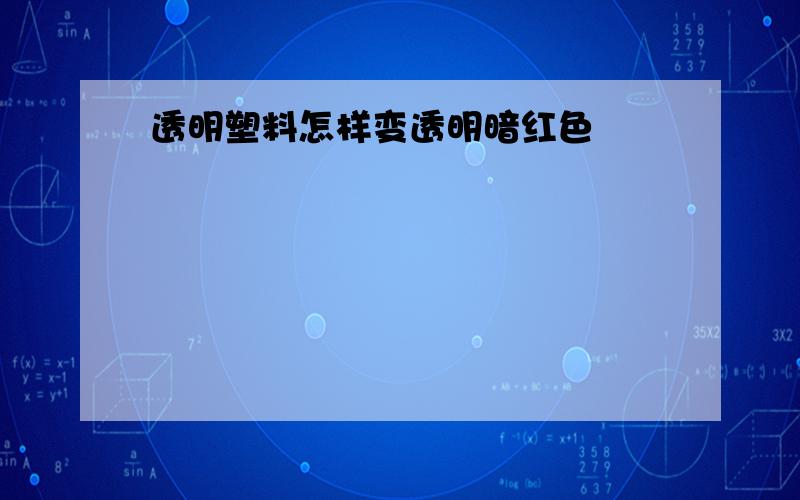 透明塑料怎样变透明暗红色