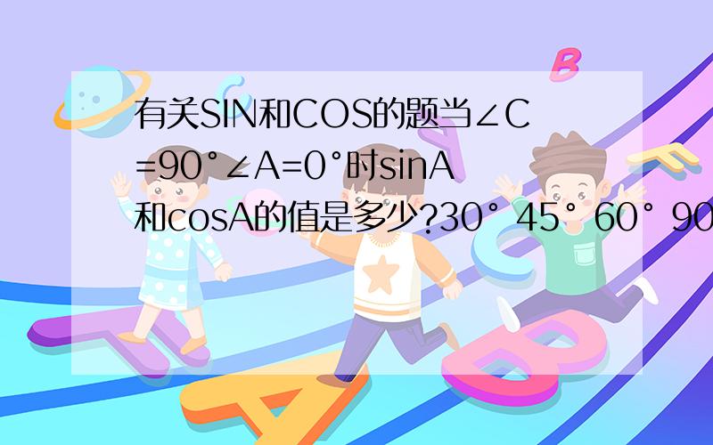 有关SIN和COS的题当∠C=90°∠A=0°时sinA和cosA的值是多少?30° 45° 60° 90° 怎么算?30° 45° 60° 90°指的是∠A