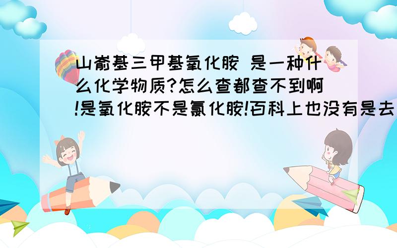 山嵛基三甲基氧化胺 是一种什么化学物质?怎么查都查不到啊!是氧化胺不是氯化胺!百科上也没有是去死皮凝露里的一种成分,