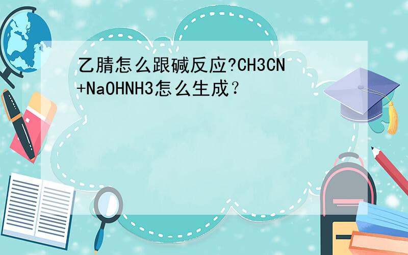 乙腈怎么跟碱反应?CH3CN+NaOHNH3怎么生成？