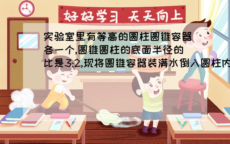 实验室里有等高的圆柱圆锥容器各一个,圆锥圆柱的底面半径的比是3:2,现将圆锥容器装满水倒入圆柱内,这是水深比容器高的6/7低6cm.求容器的高和圆柱的水深