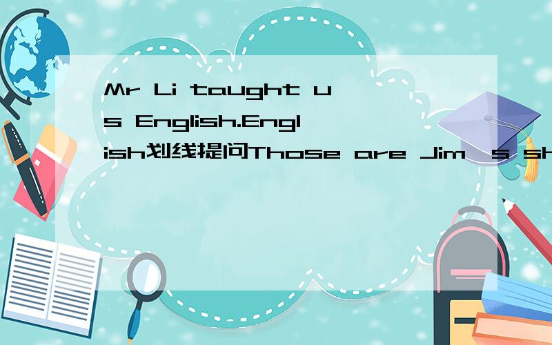 Mr Li taught us English.English划线提问Those are Jim's shoes.Jim's shoes划线提问They got up at 6:30.at 6:30划线提问It was September 10th.September 10th划线提问We can't pick up flowers.改为祈使句