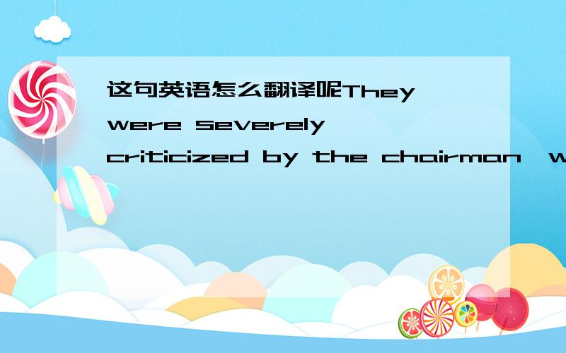 这句英语怎么翻译呢They were severely criticized by the chairman,who was not a manThey were severely criticized by the chairman, who was not a man to mince his words.谢谢