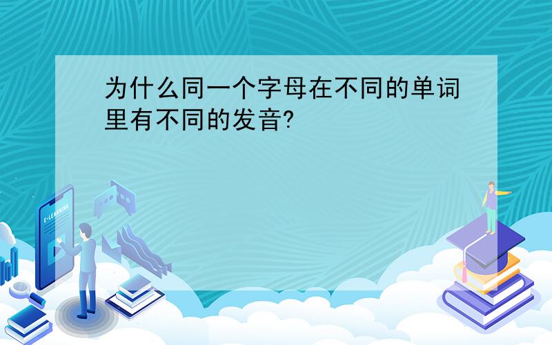 为什么同一个字母在不同的单词里有不同的发音?