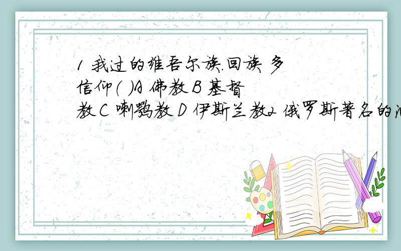 1 我过的维吾尔族.回族 多信仰（ ）A 佛教 B 基督教 C 喇嘛教 D 伊斯兰教2 俄罗斯著名的油田是（ )A 库尔斯克 B 秋明 C 库兹巴斯 D 伏尔加格勒下图是人体血液中氧和二氧化塘含量的变化曲线