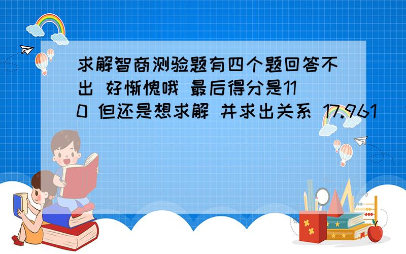 求解智商测验题有四个题回答不出 好惭愧哦 最后得分是110 但还是想求解 并求出关系 17.961 (25) 432 932 (___) 731 请写出