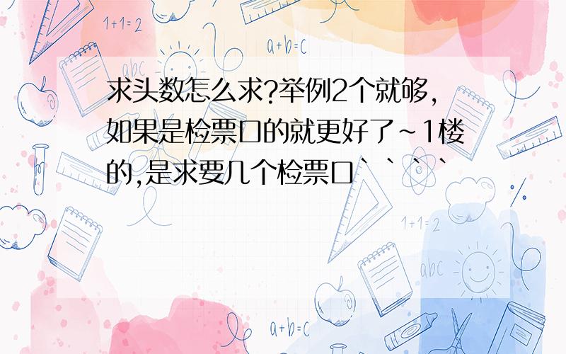 求头数怎么求?举例2个就够,如果是检票口的就更好了~1楼的,是求要几个检票口````