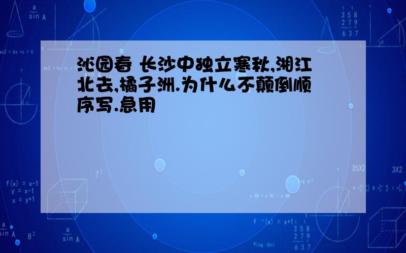 沁园春 长沙中独立寒秋,湘江北去,橘子洲.为什么不颠倒顺序写.急用