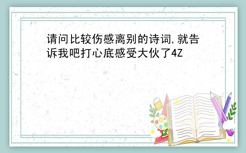 请问比较伤感离别的诗词,就告诉我吧打心底感受大伙了4Z