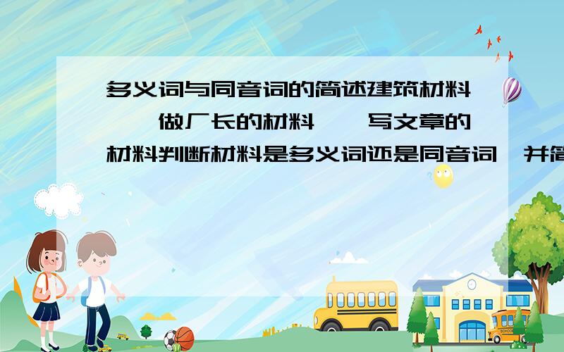 多义词与同音词的简述建筑材料——做厂长的材料——写文章的材料判断材料是多义词还是同音词,并简要分析