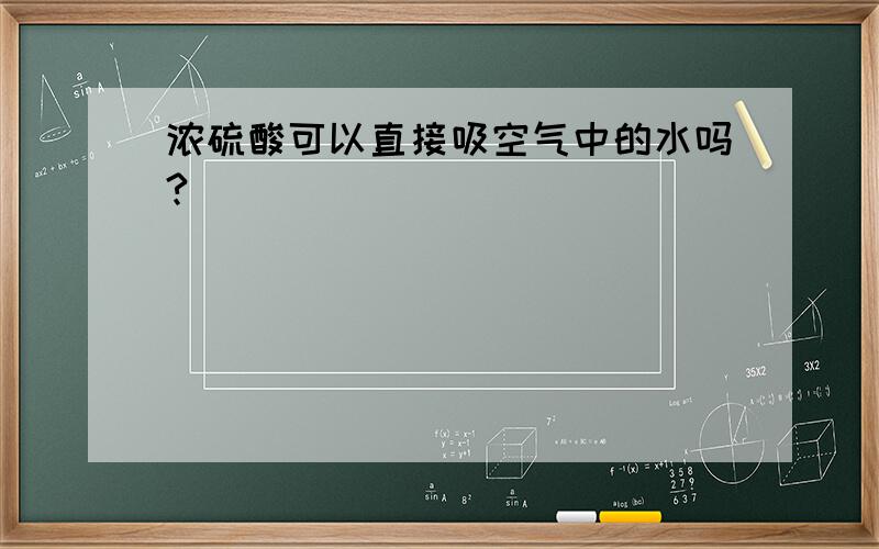 浓硫酸可以直接吸空气中的水吗?