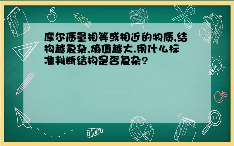 摩尔质量相等或相近的物质,结构越复杂,熵值越大.用什么标准判断结构是否复杂?