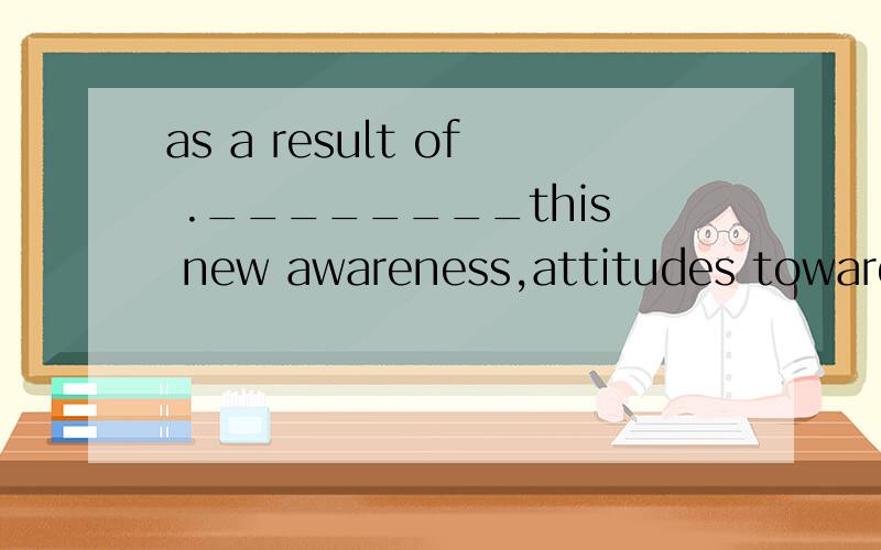 as a result of .________this new awareness,attitudes toward health are changing.a.regardless of b.in pursuit of c.to the best of d.as a result of分析；a.regradless of 不关心,不留意,和后面的内容不符,去掉c.to the best of 在什么方