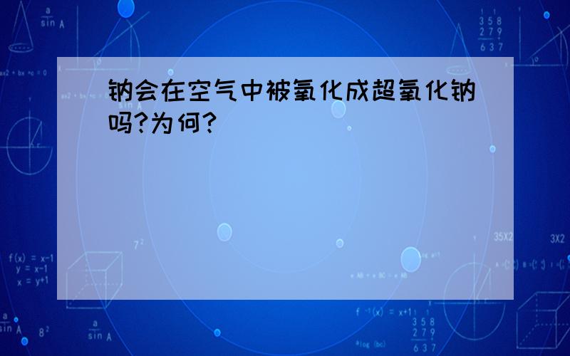 钠会在空气中被氧化成超氧化钠吗?为何?