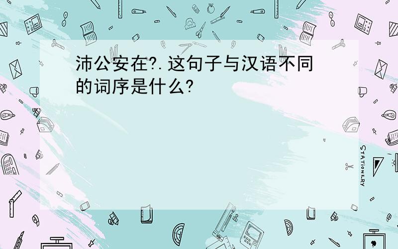 沛公安在?.这句子与汉语不同的词序是什么?