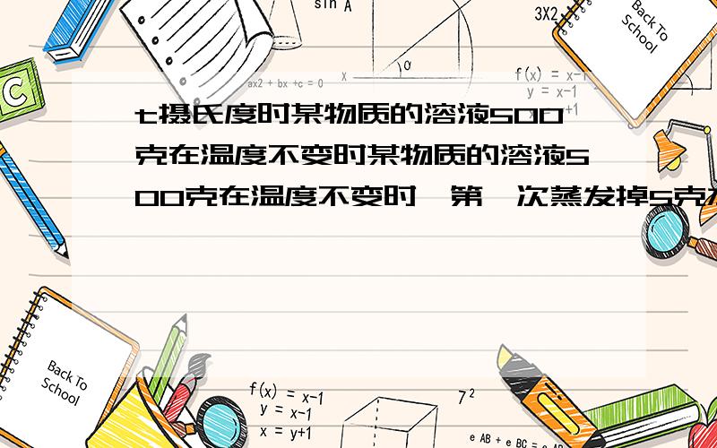 t摄氏度时某物质的溶液500克在温度不变时某物质的溶液500克在温度不变时,第一次蒸发掉5克水,析出1克晶体,第二次又蒸发掉5克水,析出2克晶体,若第三次再蒸发掉15克水,则析出的晶体是（）克