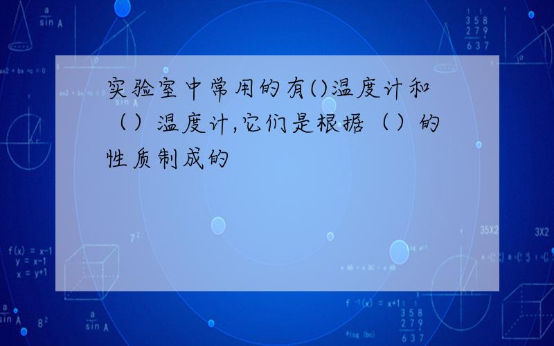 实验室中常用的有()温度计和（）温度计,它们是根据（）的性质制成的