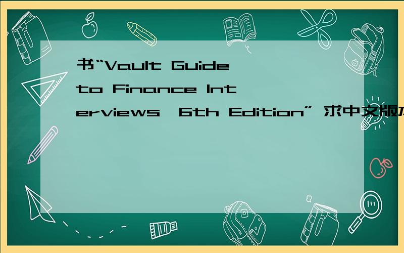 书“Vault Guide to Finance Interviews,6th Edition” 求中文版本一本书：Vault Guide to Finance Interviews,6th Edition 我想要找中文版本的,该怎么找?买也可以!以后要是想找英文书的中文版本应该到哪里找?或者