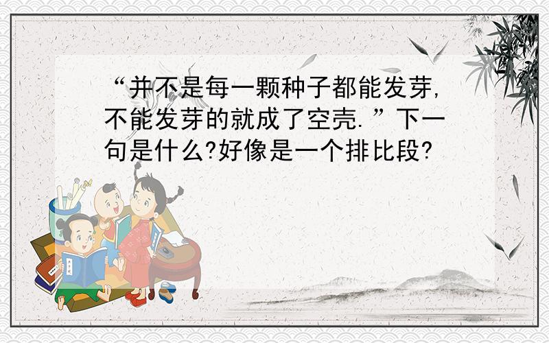 “并不是每一颗种子都能发芽,不能发芽的就成了空壳.”下一句是什么?好像是一个排比段?