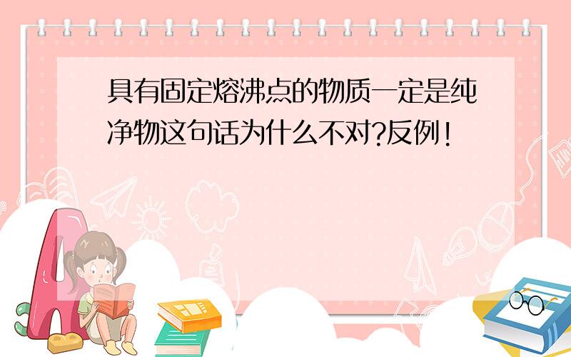 具有固定熔沸点的物质一定是纯净物这句话为什么不对?反例!